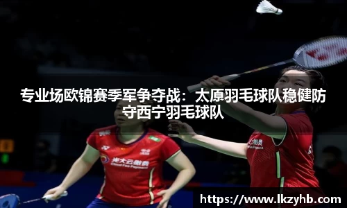 专业场欧锦赛季军争夺战：太原羽毛球队稳健防守西宁羽毛球队
