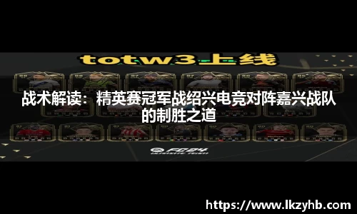 战术解读：精英赛冠军战绍兴电竞对阵嘉兴战队的制胜之道