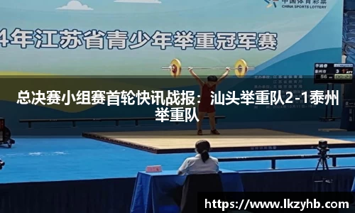 总决赛小组赛首轮快讯战报：汕头举重队2-1泰州举重队