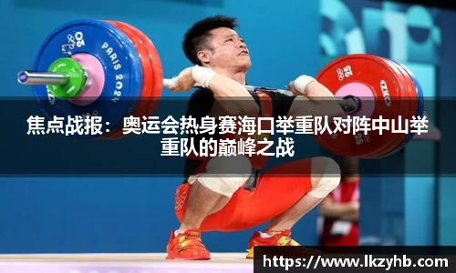 焦点战报：奥运会热身赛海口举重队对阵中山举重队的巅峰之战