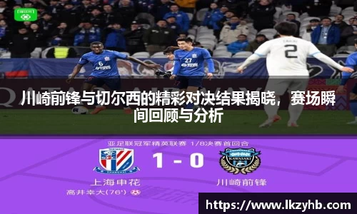 川崎前锋与切尔西的精彩对决结果揭晓，赛场瞬间回顾与分析