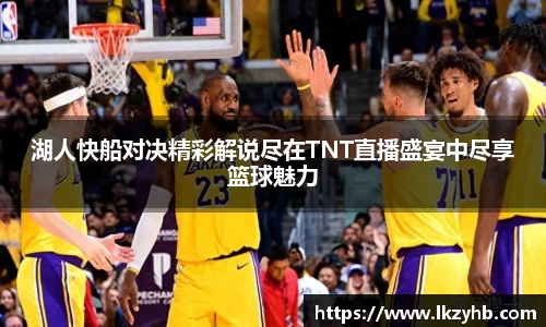 湖人快船对决精彩解说尽在TNT直播盛宴中尽享篮球魅力